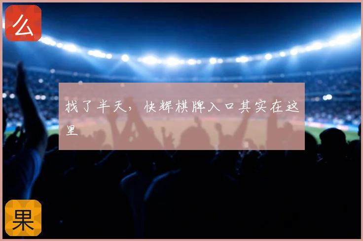 找了半天,快辉棋牌入口其实在这里